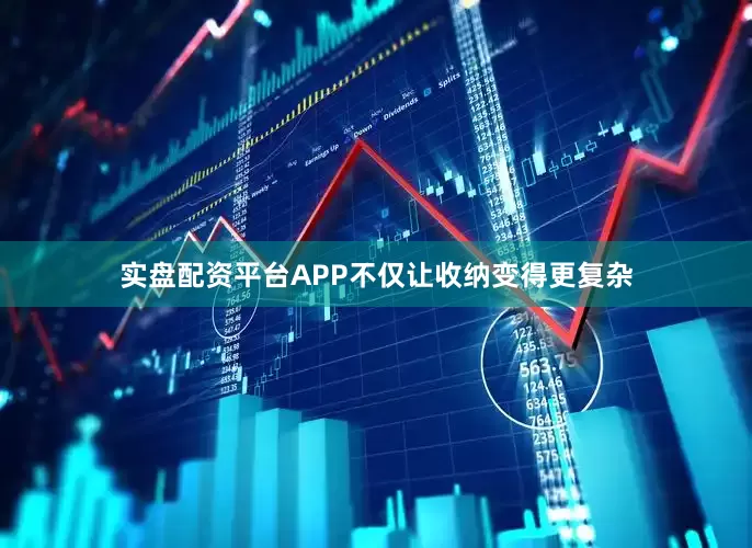 实盘配资平台APP不仅让收纳变得更复杂