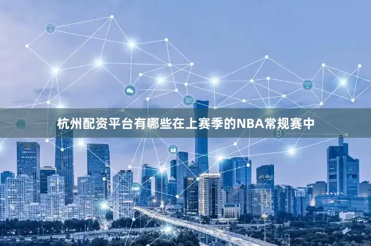 杭州配资平台有哪些在上赛季的NBA常规赛中