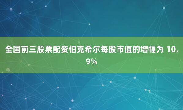 全国前三股票配资伯克希尔每股市值的增幅为 10.9%