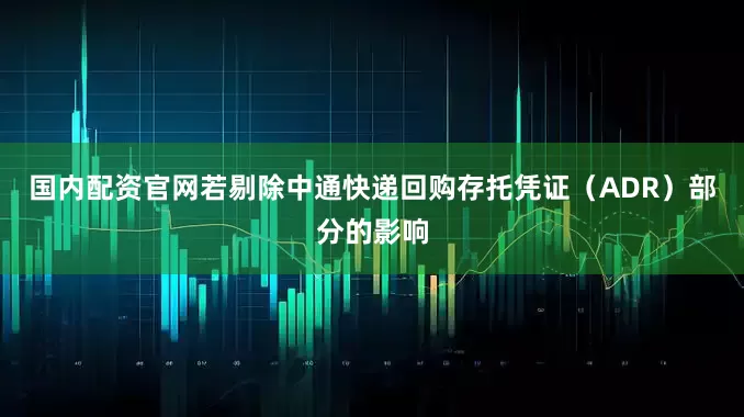 国内配资官网若剔除中通快递回购存托凭证（ADR）部分的影响