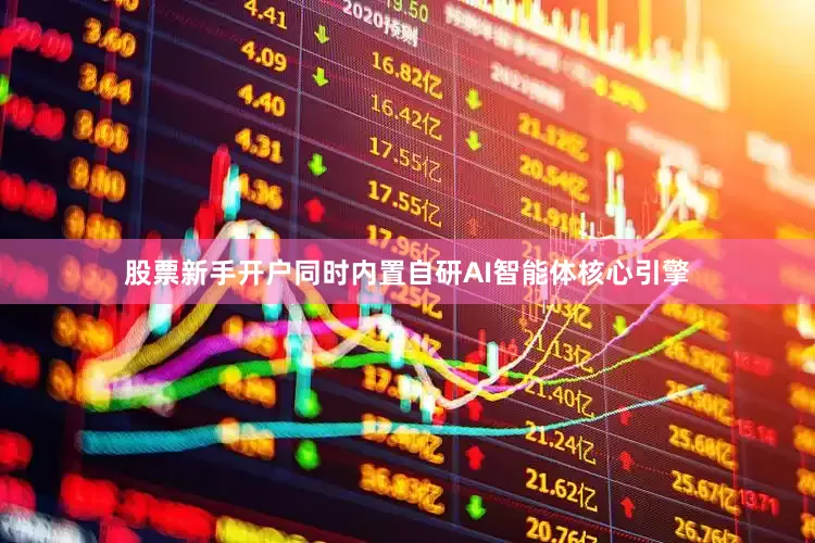 股票新手开户同时内置自研AI智能体核心引擎