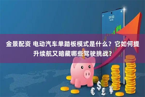 金景配资 电动汽车单踏板模式是什么？它如何提升续航又暗藏哪些驾驶挑战？