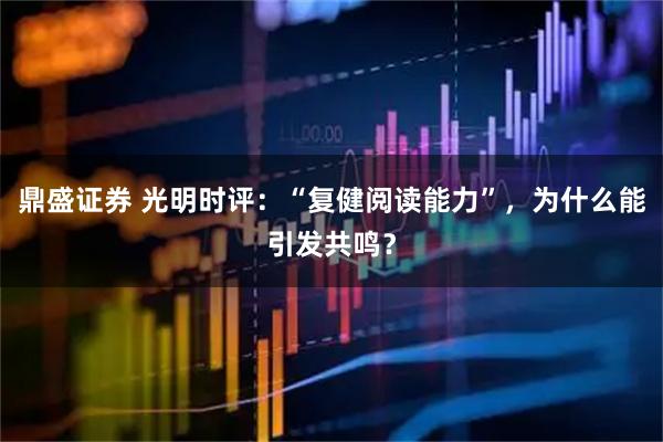 鼎盛证券 光明时评：“复健阅读能力”，为什么能引发共鸣？