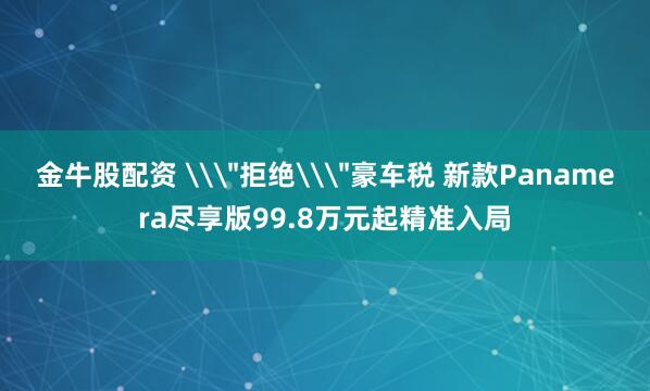 金牛股配资 \＂拒绝\＂豪车税 新款Panamera尽享版99.8万元起精准入局
